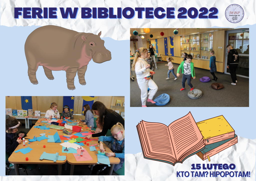 Na grafice napis "Ferie w bibliotece 2022" u góry, u prawym dolnym rogu napis "15 lutego" i "Kto tam? Hipopotam!". 2 zdjęcia. 1. Dzieci krążą wokół poduszek rozłożonych na podłodze. 2. Dzieci siedzą przy stole, wykonując prace plastyczne; na stole materiały plastyczne. Obok obrazki hipopotama i książek.