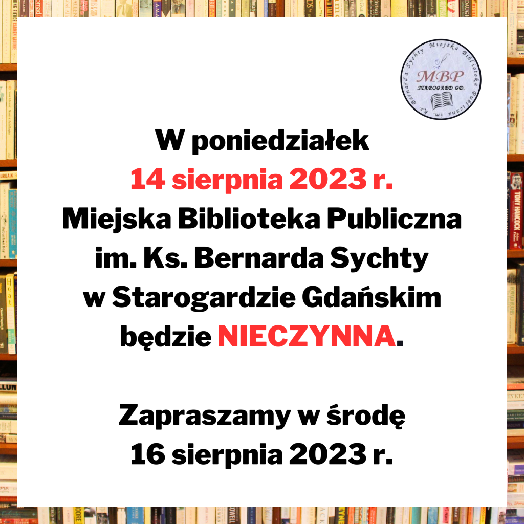 Ogłoszenie o treści: W poniedziałek 14 sierpnia 2023 r. Miejska Biblioteka Publiczna im. Ks. Bernarda Sychty w Starogardzie Gdańskim będzie NIECZYNNA. Zapraszamy w środę 16 sierpnia 2023 r.