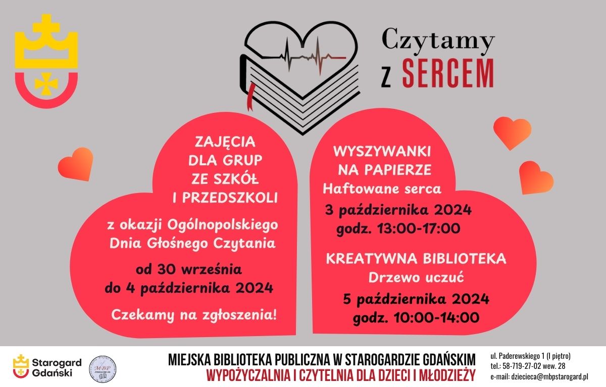 Plakat informujący o wydarzeniu: Czytamy z sercem. Zajęcia dla grup ze szkół i przedszkoli z okazji Ogólnopolskiego Dnia Głośnego Czytania od 30 września do 4 października 2024. Czekamy na zgłoszenia! / Wyszywanki na papierze: Haftowane serca 3 października 2024 godz. 13:00-17:00. Kreatywna biblioteka: Drzewo uczuć 5 października 2024 godz. 10:00-14:00. Miejska Biblioteka Publiczna w Starogardzie Gdańskim, Wypożyczalnia i Czytelnia dla Dzieci i Młodzieży, ul. Paderewskiego 1, tel. 58-719-27-02 wew. 28, e-mail: dziecieca@mbpstarogard.pl. Nazwy i terminy wydarzeń wpisane w serca. Logo miasta, biblioteki, akcji "Czytamy z sercem".