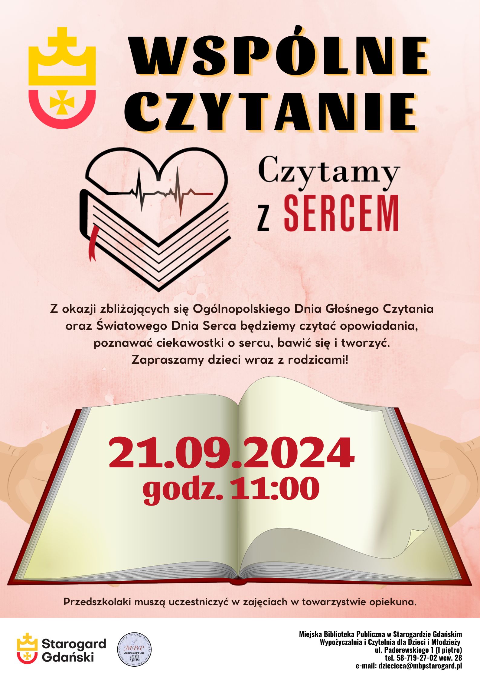 Plakat informujący o wydarzeniu: Wspólne czytanie: czytamy z sercem. 21.09.2024, godz. 11:00. Z okazji zbliżających się Ogólnopolskiego Dnia Głośnego Czytania oraz Światowego Dnia Serca będziemy czytać opowiadania, poznawać ciekawostki o sercu, bawić się i tworzyć. Zapraszamy dzieci wraz z rodzicami! Przedszkolaki muszą uczestniczyć w zajęciach w towarzystwie opiekuna. Miejska Biblioteka Publiczna w Starogardzie Gdańskim, Wypożyczalnia i Czytelnia dla Dzieci i Młodzieży, ul. Paderewskiego 1, tel. 58-719-27-02 wew. 28, e-mail: dziecieca@mbpstarogard.pl. Grafika z otwartą książką; logo miasta i biblioteki, logo akcji "Czytamy z sercem".