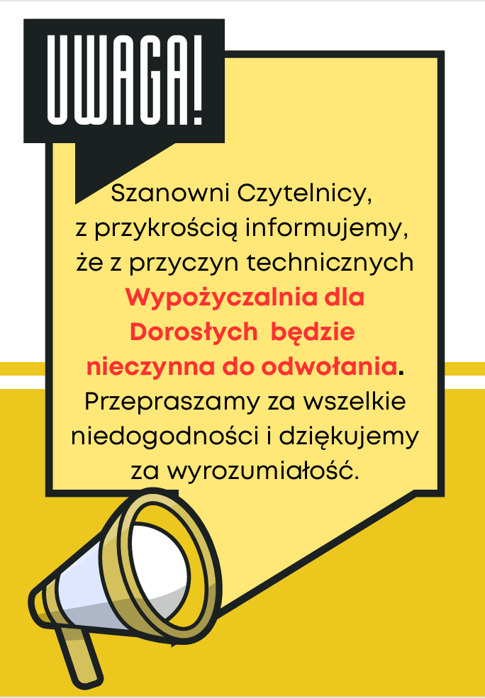 uwaga, Szanowni Czytelnicy, z przykrością informujemy, że z przyczyn technicznych Wypożyczalnia dla Dorosłych będzie nieczynna do odwołania. Przepraszamy za wszelkie niedogodności i dziękujemy za wyrozumiałość.