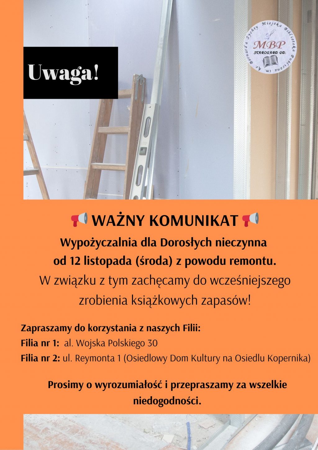 Wypożyczalnia dla Dorosłych nieczynna od 12 listopada (środa) z powodu remontu. W związku z tym zachęcamy do wcześniejszego zrobienia książkowych zapasów! Zapraszamy do korzystania z naszych Filii: * Filia nr 1: al. Wojska Polskiego 30 * Filia nr 2: ul. Reymonta 1 (Osiedlowy Dom Kultury na Osiedlu Kopernika) Prosimy o wyrozumiałość i przepraszamy za wszelkie niedogodności.