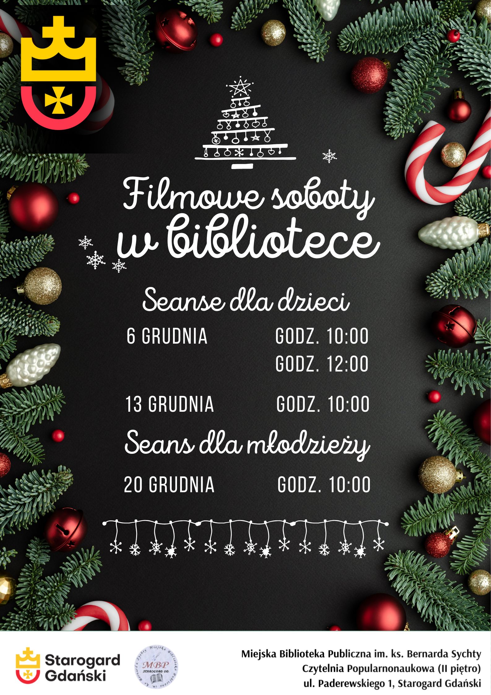 Plakat Miejskiej Biblioteki Publicznej w Starogardzie Gdańskim zapraszający na "Filmowe soboty w bibliotece" w grudniu. Tło jest czarne, otoczone świątecznymi gałązkami jodły, bombkami i cukrowymi laskami. W górnej części znajduje się biała, stylizowana choinka. Plakat podaje daty i godziny seansów: Seanse dla dzieci 6 grudnia (godz. 10:00 i 12:00) i 13 grudnia (godz. 10:00). Seans dla młodzieży odbędzie się 20 grudnia (godz. 10:00). Podpis: Miejska Biblioteka Publiczna im. ks. Bernarda Sychty, Czytelnia Popularnonaukowa (II piętro), ul. Paderewskiego 1, Starogard Gdański.