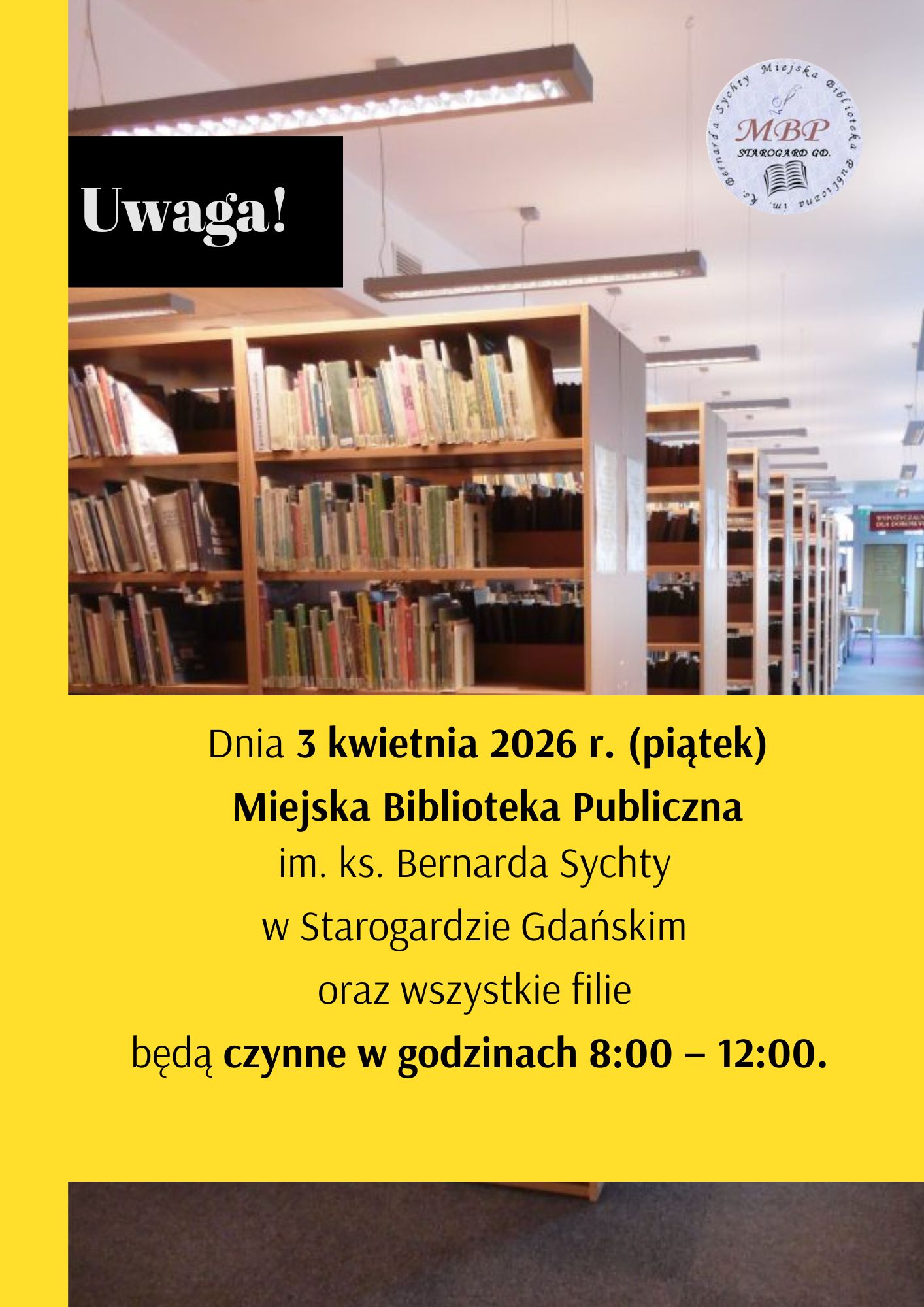 Plakat informacyjny z napisem „Uwaga!”. Na żółtym tle treść: Dnia 3 kwietnia 2026 r. (piątek) Miejska Biblioteka Publiczna w Starogardzie Gdańskim oraz wszystkie filie będą czynne w godzinach 8:00 – 12:00. W górnej części zdjęcie regałów z książkami oraz logo biblioteki.